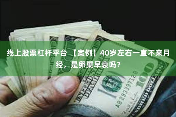 线上股票杠杆平台 【案例】40岁左右一直不来月经，是卵巢早衰吗？