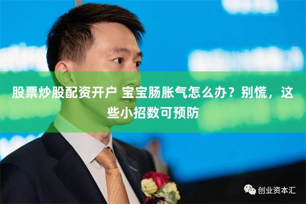 股票炒股配资开户 宝宝肠胀气怎么办？别慌，这些小招数可预防