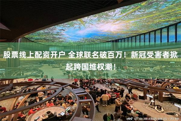 股票线上配资开户 全球联名破百万！新冠受害者掀起跨国维权潮！