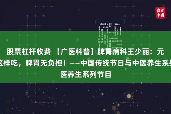 股票杠杆收费 【广医科普】脾胃病科王少丽：元宵节这样吃，脾胃无负担！——中国传统节日与中医养生系列节目