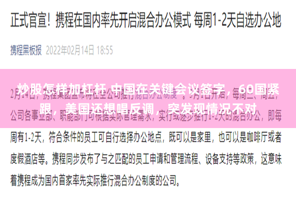 炒股怎样加杠杆 中国在关键会议签字，60国紧跟，美国还想唱反调，突发现情况不对