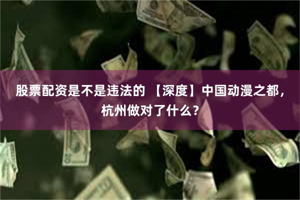 股票配资是不是违法的 【深度】中国动漫之都，杭州做对了什么？