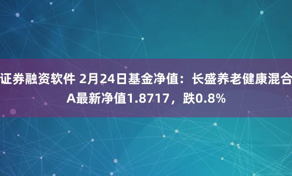 证券融资软件 2月24日基金净值：长盛养老健康混合A最新净值1.8717，跌0.8%