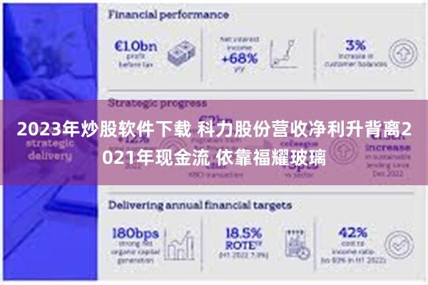 2023年炒股软件下载 科力股份营收净利升背离2021年现金流 依靠福耀玻璃