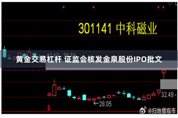 黄金交易杠杆 证监会核发金泉股份IPO批文