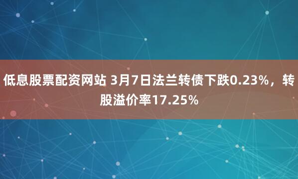 低息股票配资网站 3月7日法兰转债下跌0.23%，转股溢价率17.25%