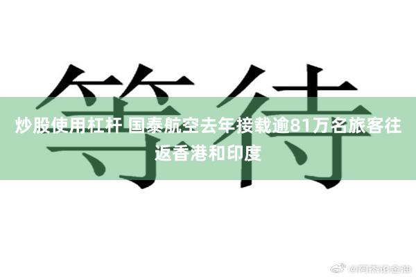 炒股使用杠杆 国泰航空去年接载逾81万名旅客往返香港和印度